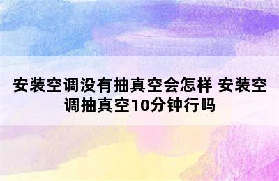 安装空调没有抽真空会怎样 安装空调抽真空10分钟行吗